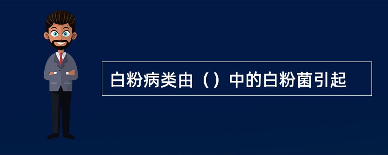 白粉病类由（）中的白粉菌引起