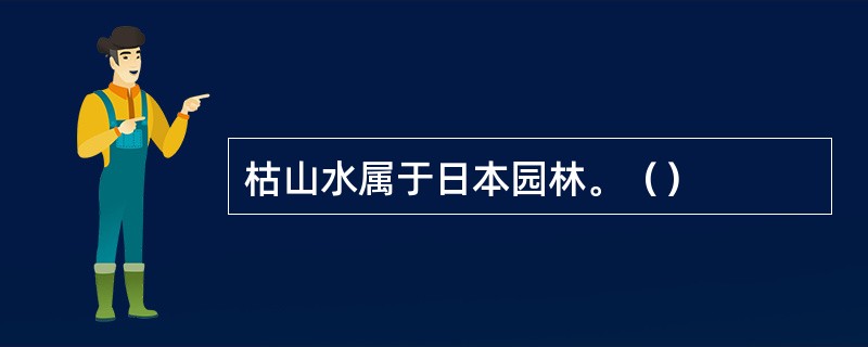 枯山水属于日本园林。（）