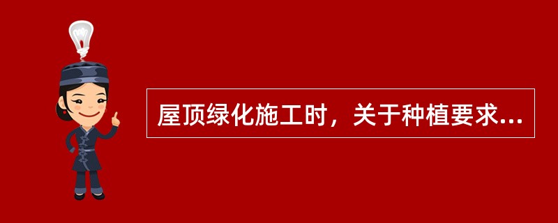 屋顶绿化施工时，关于种植要求的叙述不正确的一项是（）