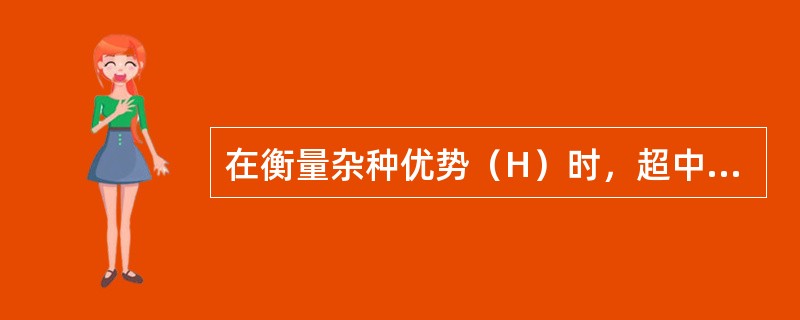 在衡量杂种优势（H）时，超中优势的计算方法为（P1、P2分别表示两亲本的性状平均值，F1为杂种一代的性状平均值）：（）