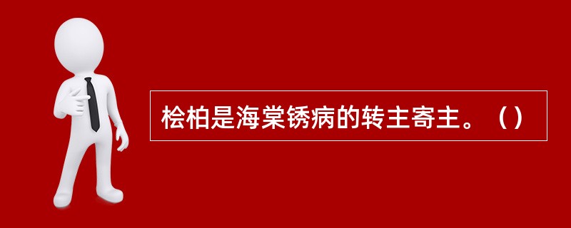 桧柏是海棠锈病的转主寄主。（）