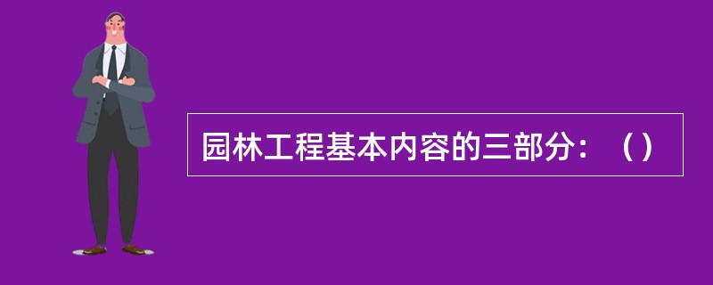 园林工程基本内容的三部分：（）