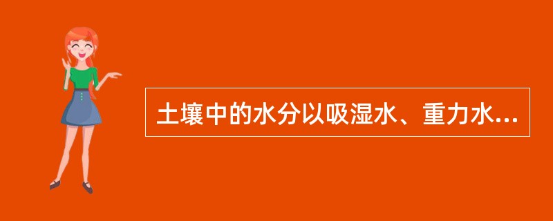 土壤中的水分以吸湿水、重力水、毛细管水三种形式存在。（）