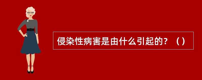 侵染性病害是由什么引起的？（）