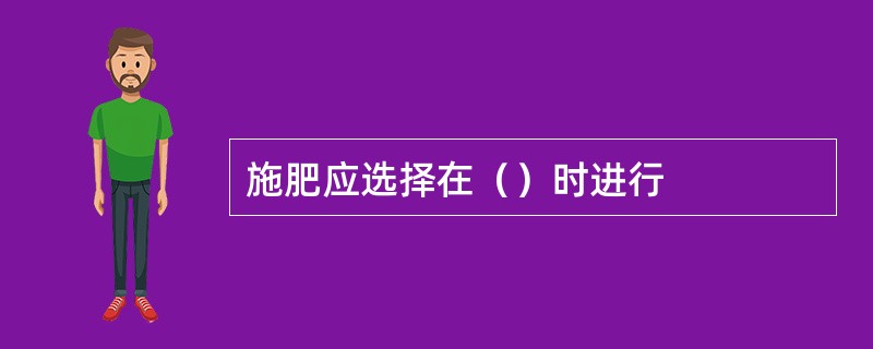 施肥应选择在（）时进行