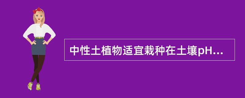 中性土植物适宜栽种在土壤pH6.8-7.2之间才能生长良好，如（）。