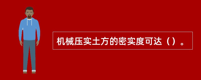 机械压实土方的密实度可达（）。