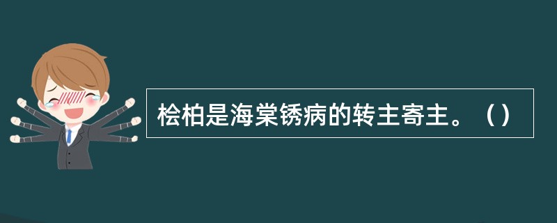桧柏是海棠锈病的转主寄主。（）