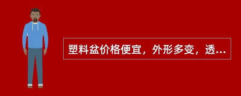 塑料盆价格便宜，外形多变，透气性好，但易老化。（）