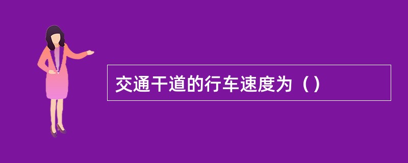 交通干道的行车速度为（）