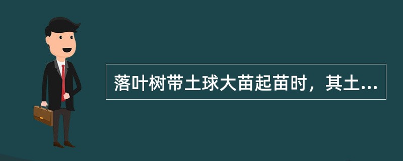 落叶树带土球大苗起苗时，其土球直径为胸径的（）倍。