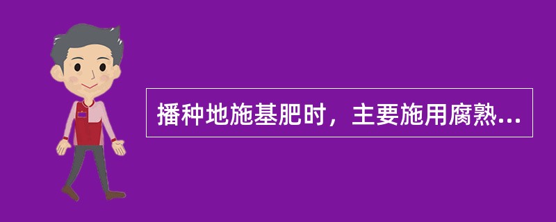 播种地施基肥时，主要施用腐熟的有机肥和补充一定的（）