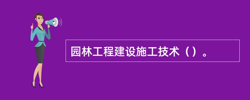 园林工程建设施工技术（）。