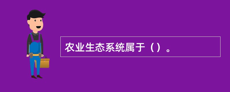 农业生态系统属于（）。