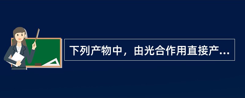 下列产物中，由光合作用直接产生的是（）