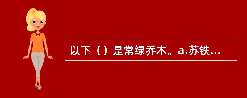 以下（）是常绿乔木。a.苏铁b.水杉c.雪松d.枫香e.羊蹄甲f.樱花