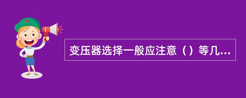 变压器选择一般应注意（）等几方面。