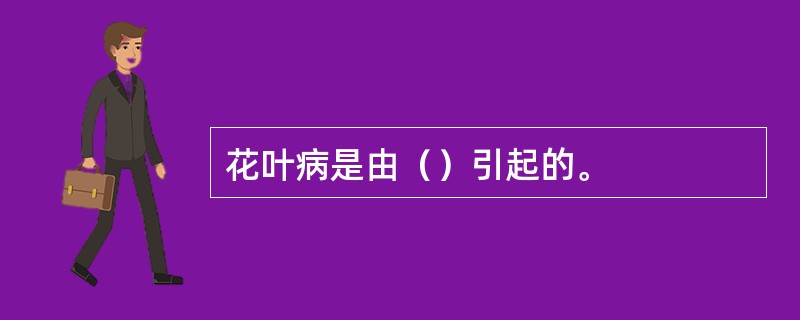 花叶病是由（）引起的。