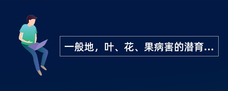 一般地，叶、花、果病害的潜育期（）。