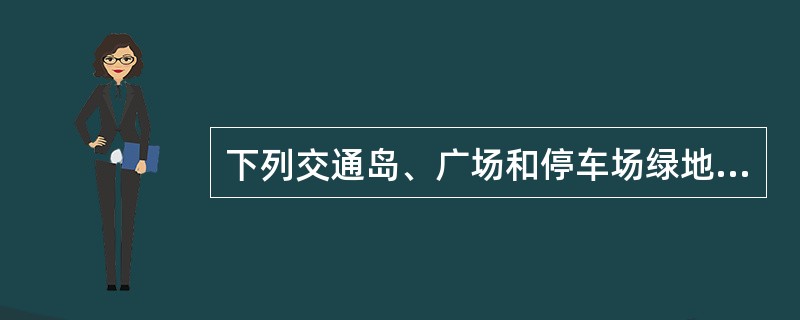 下列交通岛、广场和停车场绿地设计符合《城市道路绿化规划与设计规范》的有（）。