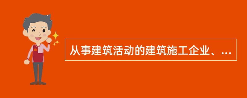 从事建筑活动的建筑施工企业、勘察单位、设计单位和工程监理单位，应当具备（）条件：