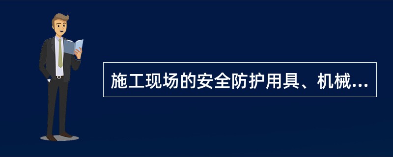 施工现场的安全防护用具、机械设备、施工机具及配件必须（）