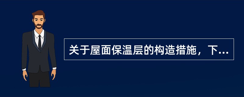 关于屋面保温层的构造措施，下列哪项是错误的？（）