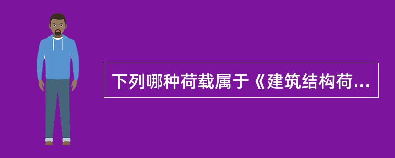 下列哪种荷载属于《建筑结构荷载规范》中规定的结构荷载的范围（）。