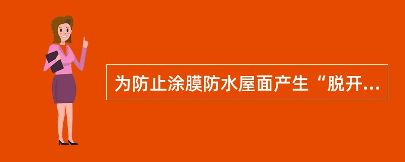 为防止涂膜防水屋面产生“脱开”的质量通病，可采取的防治措施有（）。