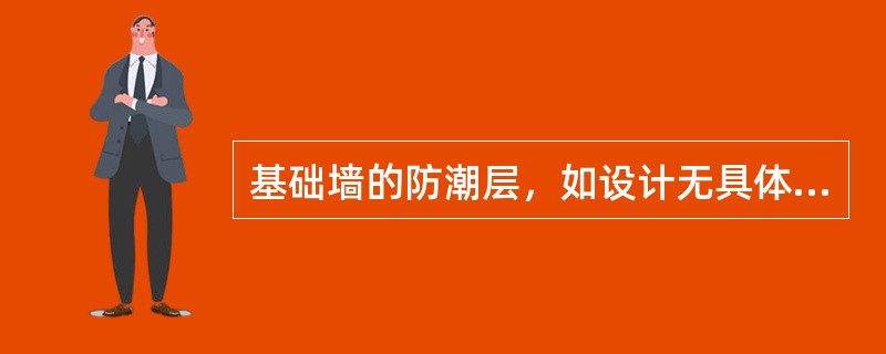 基础墙的防潮层，如设计无具体要求，宜用1：3的水泥砂浆加适量的防水剂铺设，其厚度一般为20mm。（）