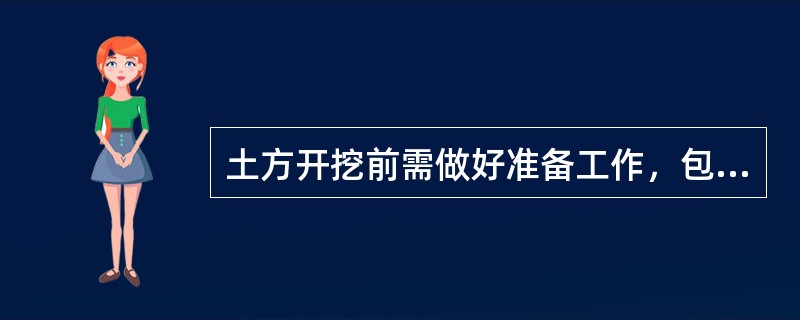 土方开挖前需做好准备工作，包括（）等。