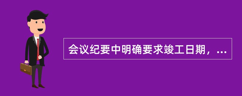 会议纪要中明确要求竣工日期，此份会议纪要属于（）。