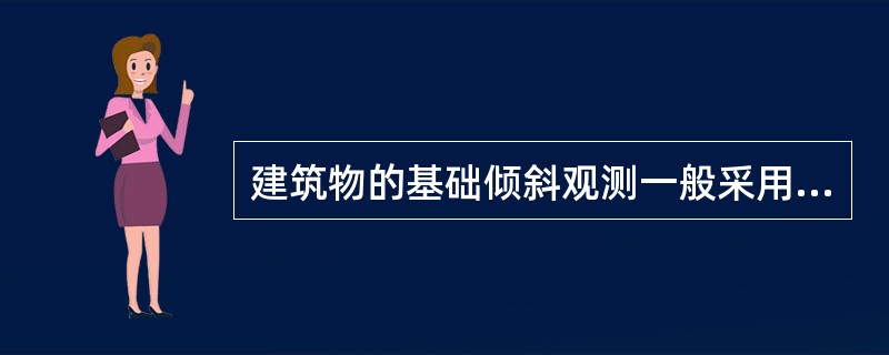 建筑物的基础倾斜观测一般采用精密经纬测量方法。（）