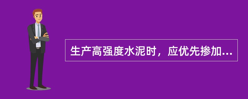 生产高强度水泥时，应优先掺加下列哪种材料？（）