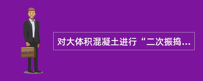 对大体积混凝土进行“二次振捣”的目的是（）。