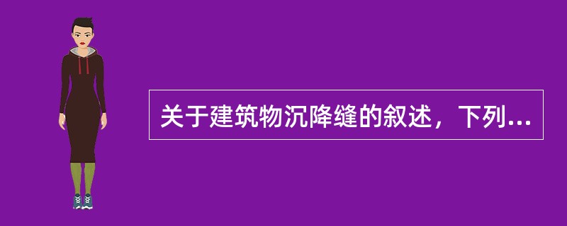 关于建筑物沉降缝的叙述，下列哪条有误？（）