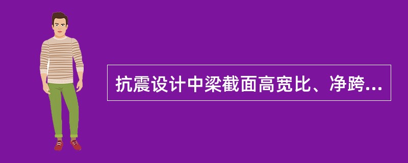 抗震设计中梁截面高宽比、净跨与截面高度之比是否都有规定？（）