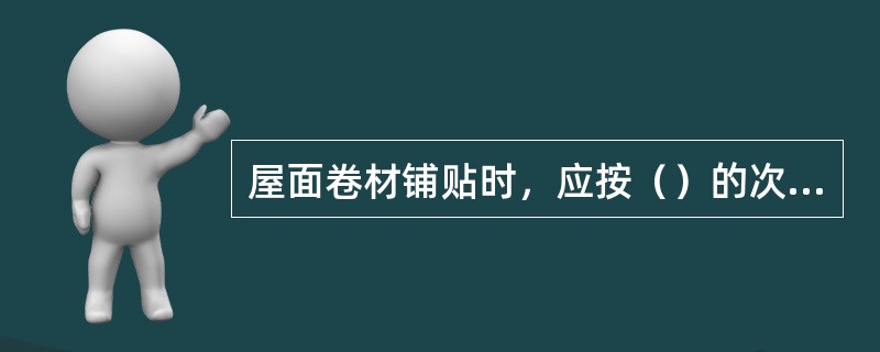 屋面卷材铺贴时，应按（）的次序铺贴。