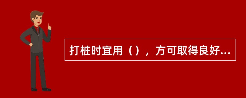 打桩时宜用（），方可取得良好效果。