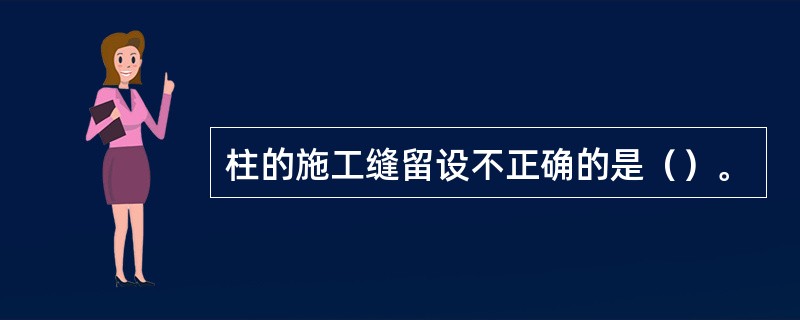 柱的施工缝留设不正确的是（）。