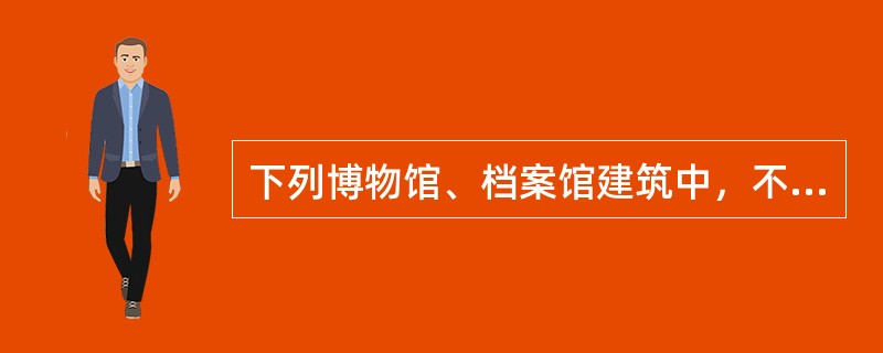 下列博物馆、档案馆建筑中，不属于乙类建筑的是下列哪一种？（）