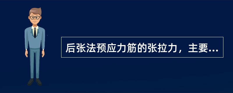 后张法预应力筋的张拉力，主要是靠构件端部的锚具传递给混凝土，使混凝土产生预压应力的。（）