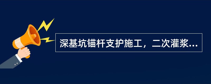 深基坑锚杆支护施工，二次灌浆的控制压力为2.0～5.0MPa左右，并应稳压（）。