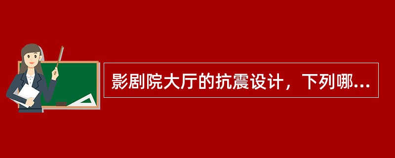 影剧院大厅的抗震设计，下列哪项要求是正确的？（）