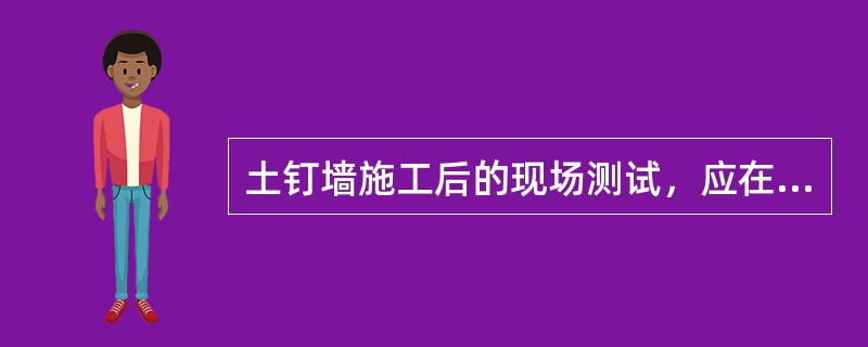 土钉墙施工后的现场测试，应在专门设置的非工作钉上进行（）。