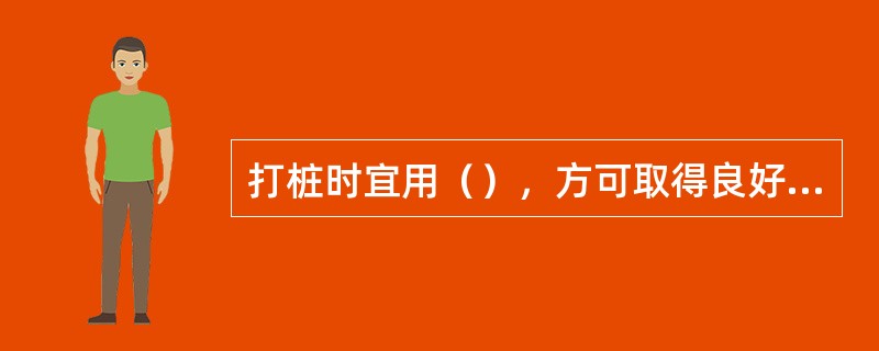 打桩时宜用（），方可取得良好效果。