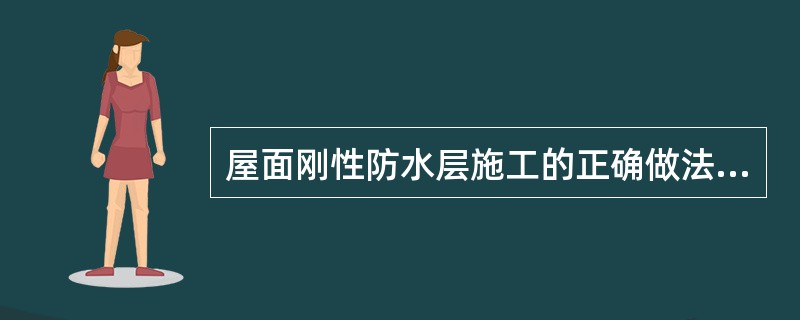 屋面刚性防水层施工的正确做法是（）。