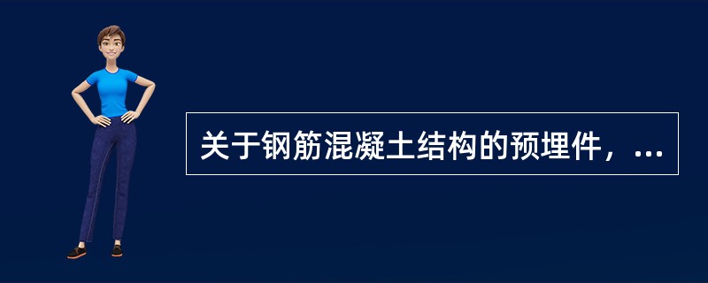 关于钢筋混凝土结构的预埋件，以下要求哪个不正确？（）