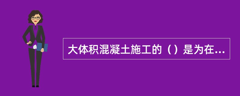 大体积混凝土施工的（）是为在现浇混凝土结构施工过程中，克服由于温度、收缩可能产生的有害裂缝而设置的临时施工缝。