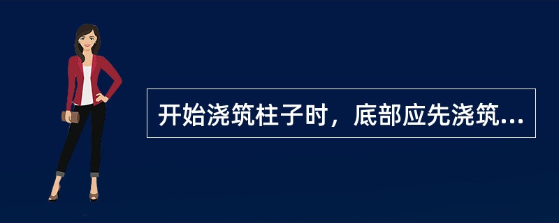 开始浇筑柱子时，底部应先浇筑一层厚（）。